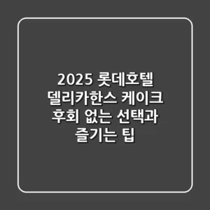 2025 롯데호텔 델리카한스 케이크: 후회 없는 선택과 즐기는 팁