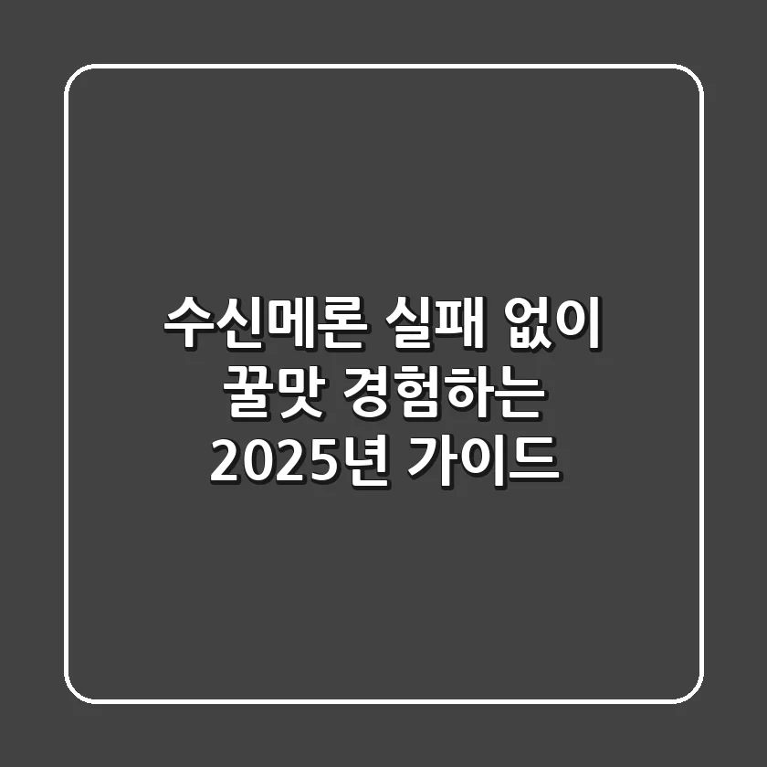 수신메론, 실패 없이 꿀맛 경험하는 2025년 가이드