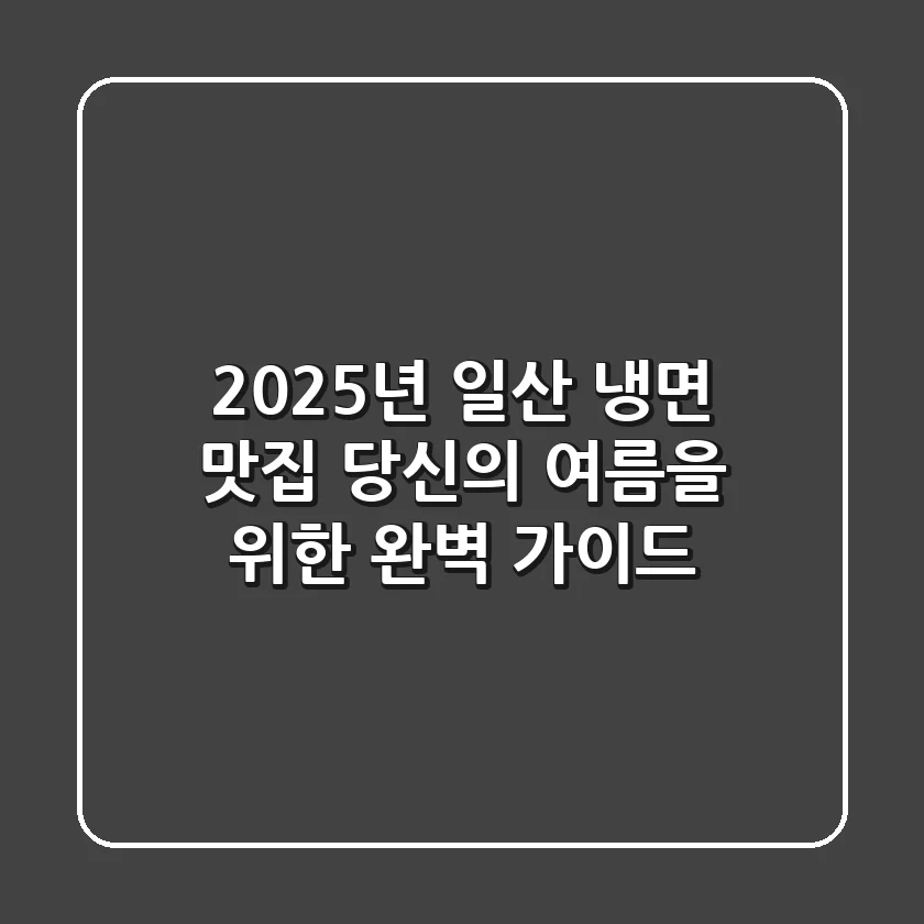 2025년 일산 냉면 맛집: 당신의 여름을 위한 완벽 가이드!