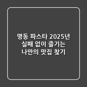 명동 파스타, 2025년 실패 없이 즐기는 나만의 맛집 찾기!