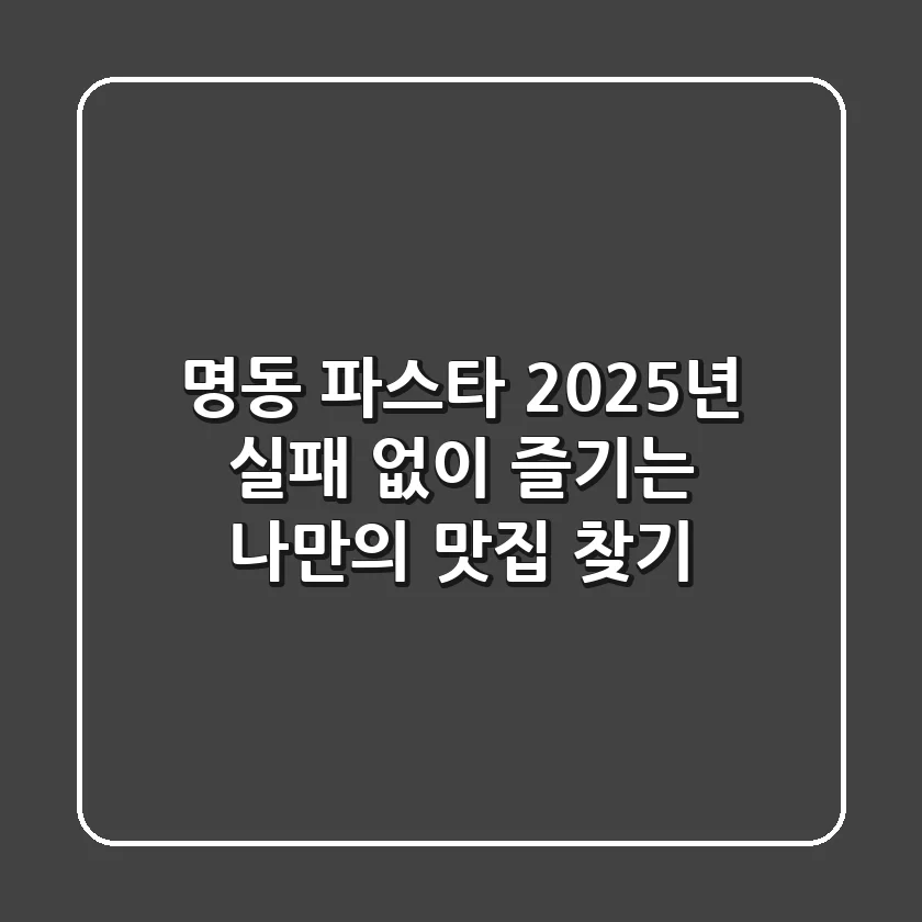 명동 파스타, 2025년 실패 없이 즐기는 나만의 맛집 찾기!