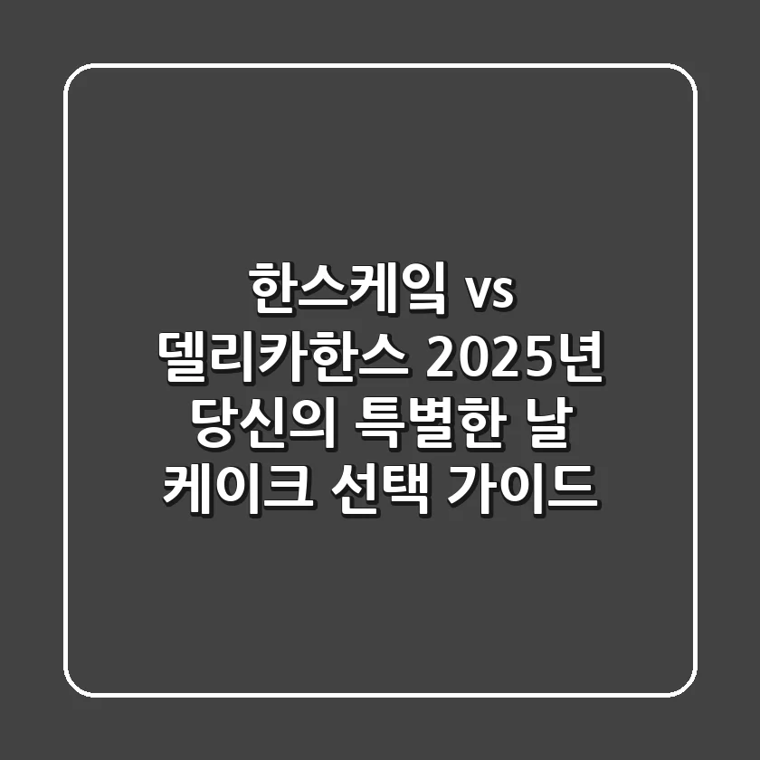 한스케잌 vs 델리카한스, 2025년 당신의 특별한 날 케이크 선택 가이드