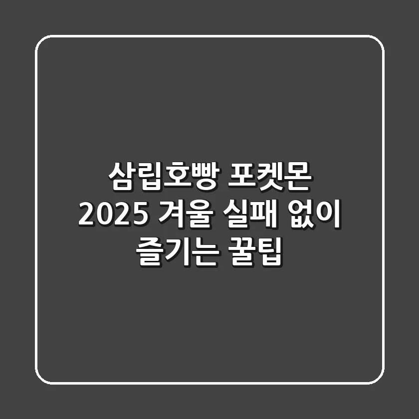 삼립호빵 포켓몬, 2025 겨울 실패 없이 즐기는 꿀팁!