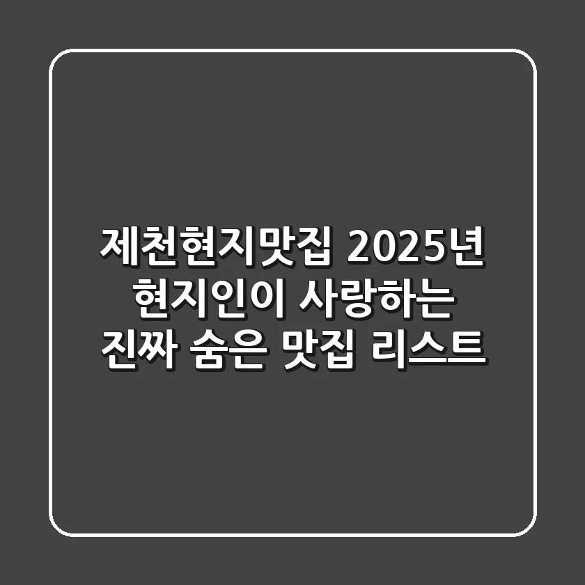 제천현지맛집, 2025년 현지인이 사랑하는 진짜 숨은 맛집 리스트