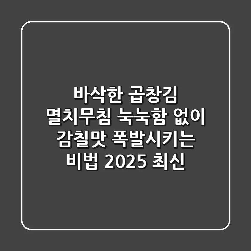 바삭한 곱창김 멸치무침: 눅눅함 없이 감칠맛 폭발시키는 비법 (2025 최신)