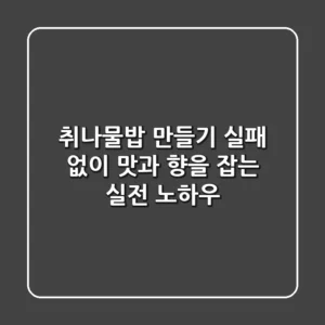 취나물밥 만들기: 실패 없이 맛과 향을 잡는 실전 노하우