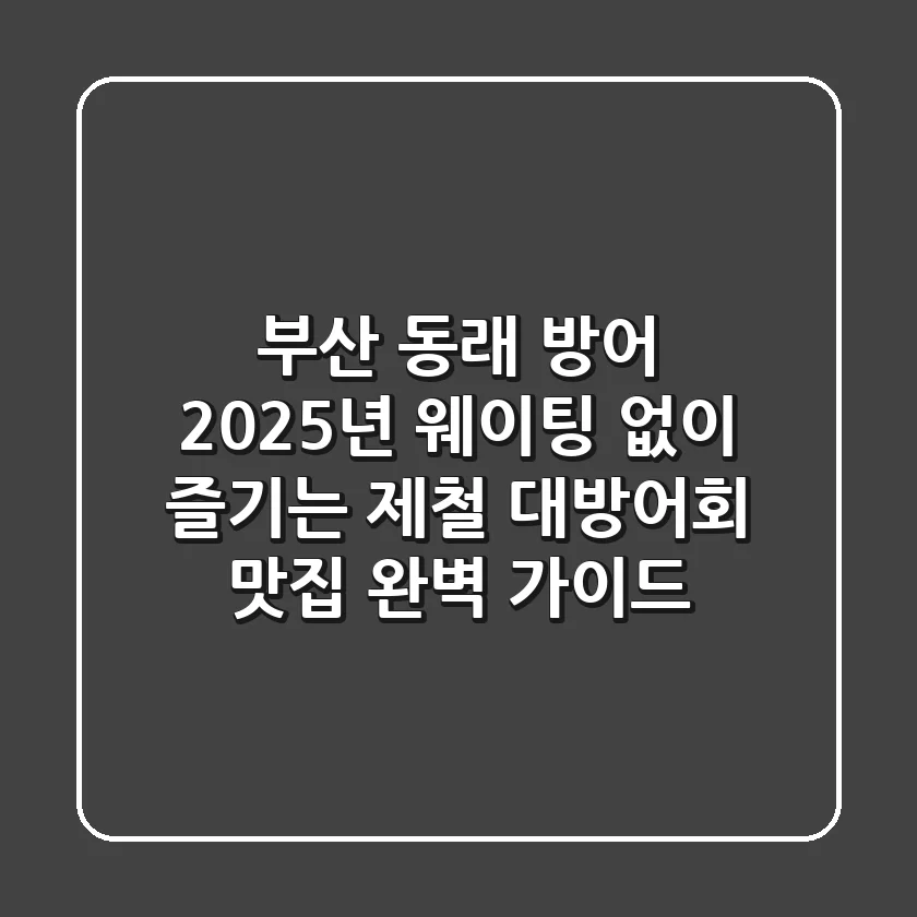 부산 동래 방어, 2025년 웨이팅 없이 즐기는 제철 대방어회 맛집 완벽 가이드
