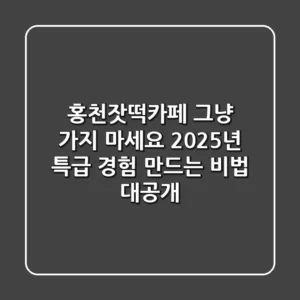 홍천잣떡카페, 그냥 가지 마세요! 2025년 특급 경험 만드는 비법 대공개
