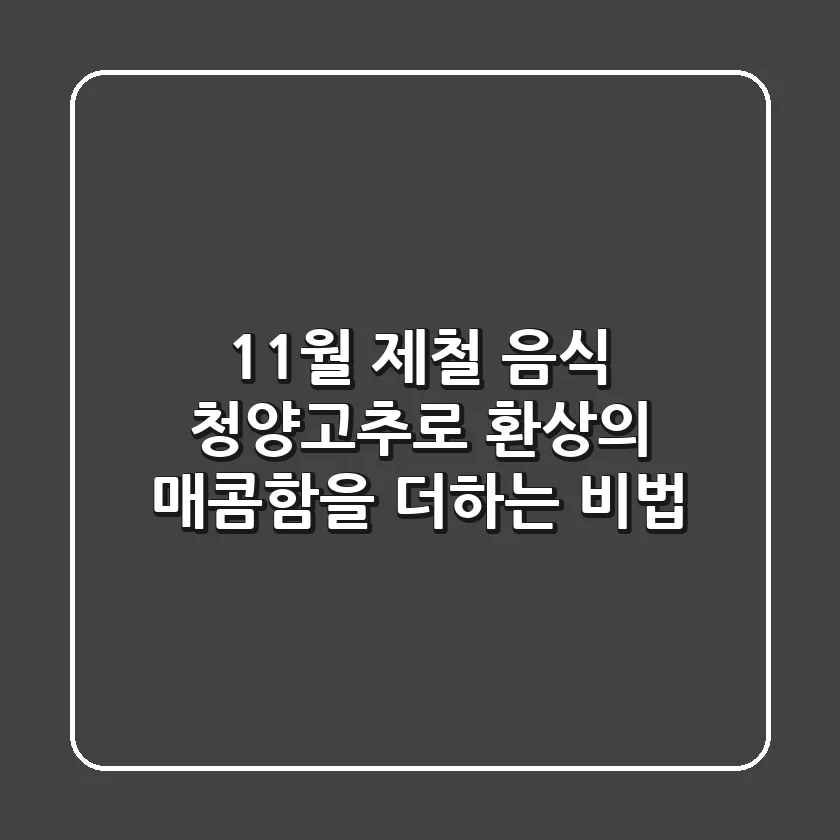 11월 제철 음식: 청양고추로 환상의 매콤함을 더하는 비법