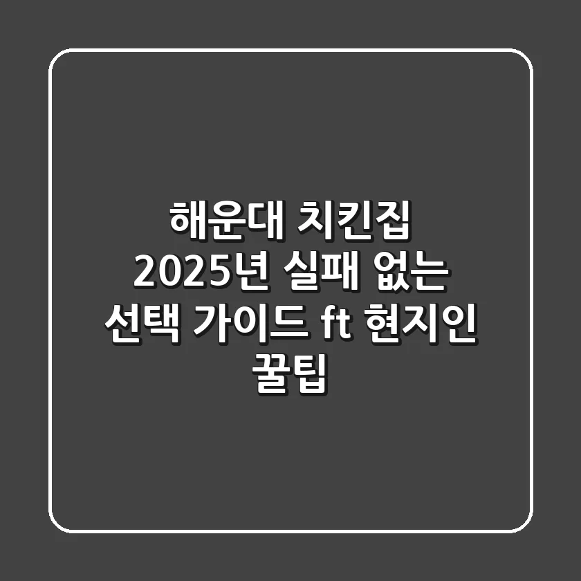 해운대 치킨집, 2025년 실패 없는 선택 가이드 (ft. 현지인 꿀팁)