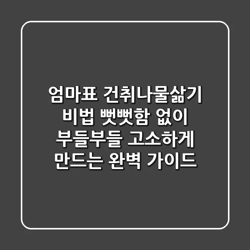 엄마표 건취나물삶기 비법: 뻣뻣함 없이 부들부들 고소하게 만드는 완벽 가이드