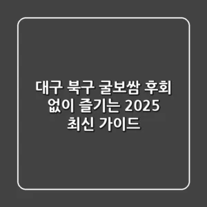 대구 북구 굴보쌈, 후회 없이 즐기는 2025 최신 가이드