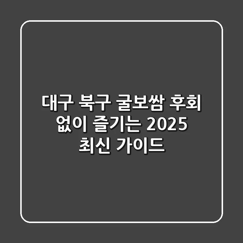 대구 북구 굴보쌈, 후회 없이 즐기는 2025 최신 가이드