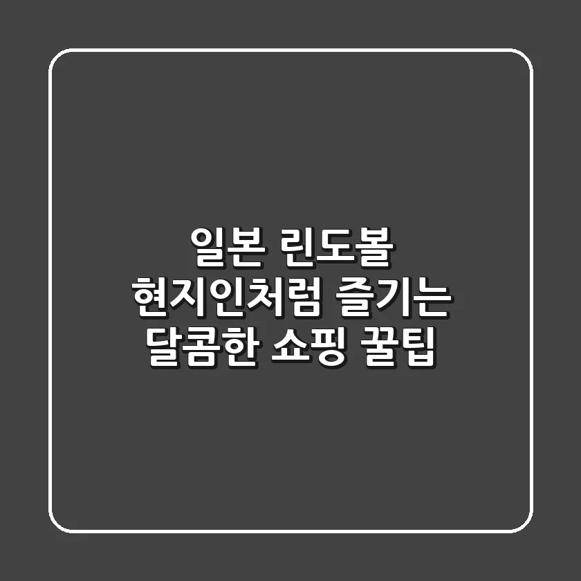 일본 린도볼: 현지인처럼 즐기는 달콤한 쇼핑 꿀팁