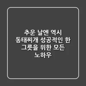 추운 날엔 역시! 동태찌개, 성공적인 한 그릇을 위한 모든 노하우