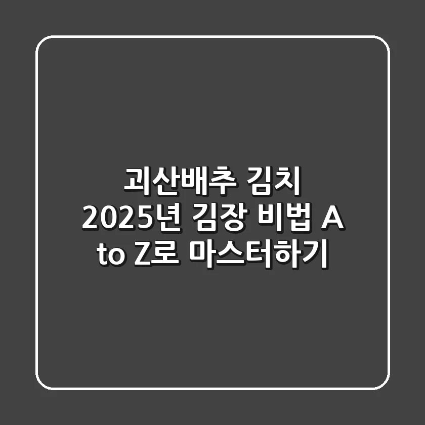 괴산배추 김치, 2025년 김장 비법 A to Z로 마스터하기