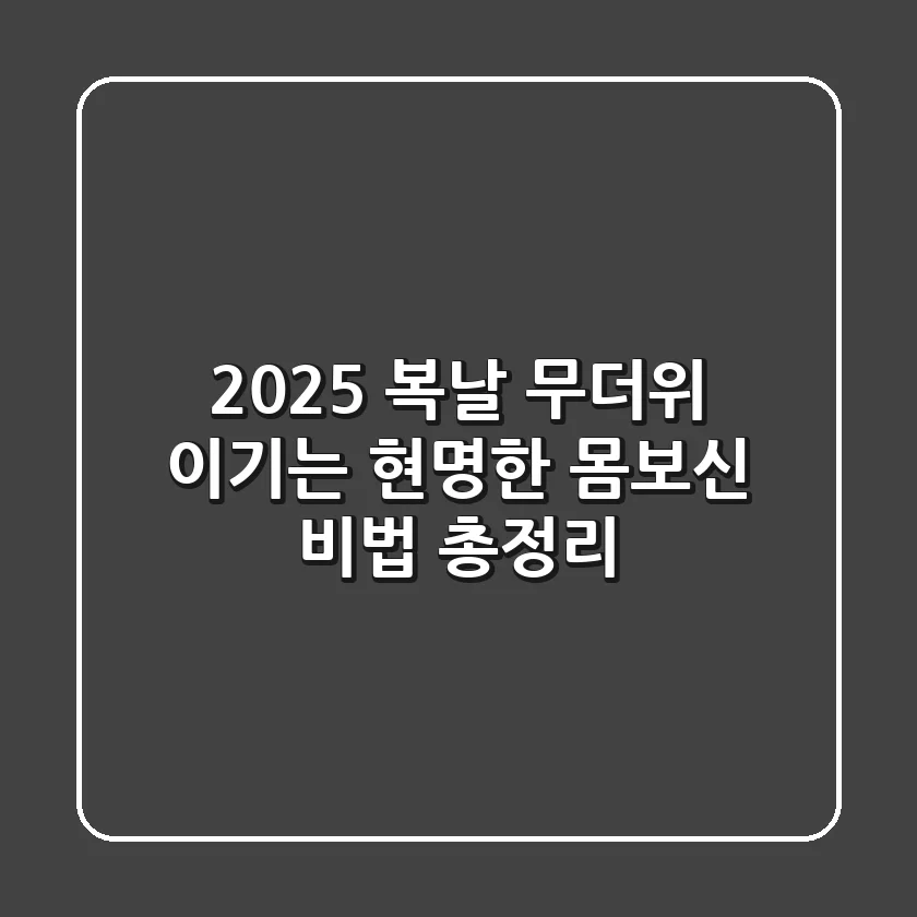 2025 복날, 무더위 이기는 현명한 몸보신 비법 총정리