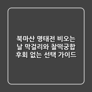 북마산 명태전, 비오는 날 막걸리와 찰떡궁합! 후회 없는 선택 가이드