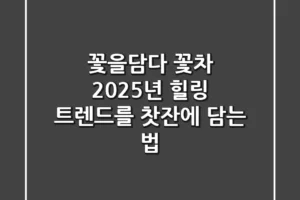 꽃을담다 꽃차: 2025년 힐링 트렌드를 찻잔에 담는 법