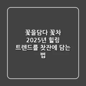 꽃을담다 꽃차: 2025년 힐링 트렌드를 찻잔에 담는 법