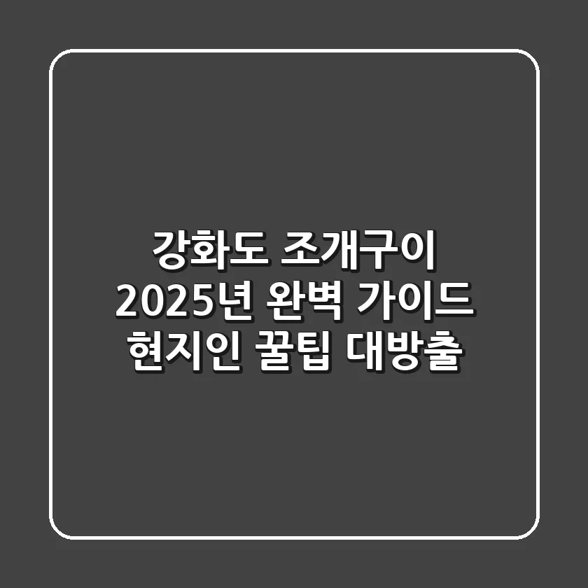 강화도 조개구이, 2025년 완벽 가이드! 현지인 꿀팁 대방출