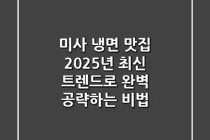 미사 냉면 맛집, 2025년 최신 트렌드로 완벽 공략하는 비법!