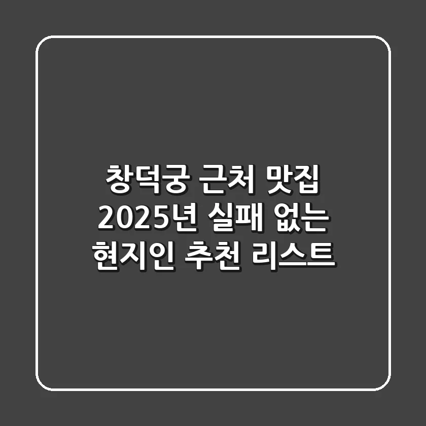 창덕궁 근처 맛집, 2025년 실패 없는 현지인 추천 리스트