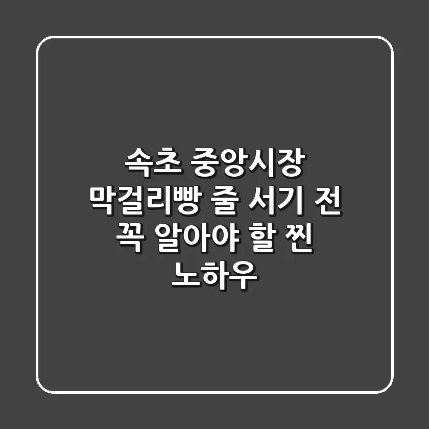 속초 중앙시장 막걸리빵, 줄 서기 전 꼭 알아야 할 '찐' 노하우