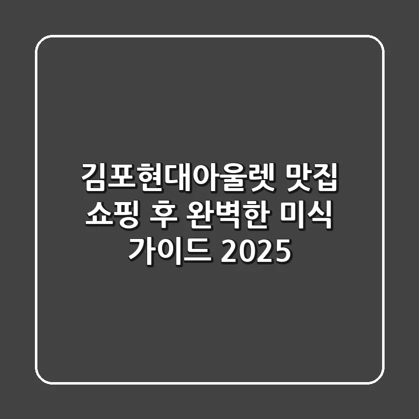 김포현대아울렛 맛집, 쇼핑 후 완벽한 미식 가이드 2025