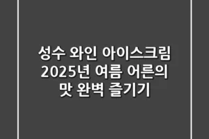 성수 와인 아이스크림, 2025년 여름 어른의 맛 완벽 즐기기
