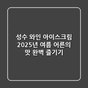 성수 와인 아이스크림, 2025년 여름 어른의 맛 완벽 즐기기