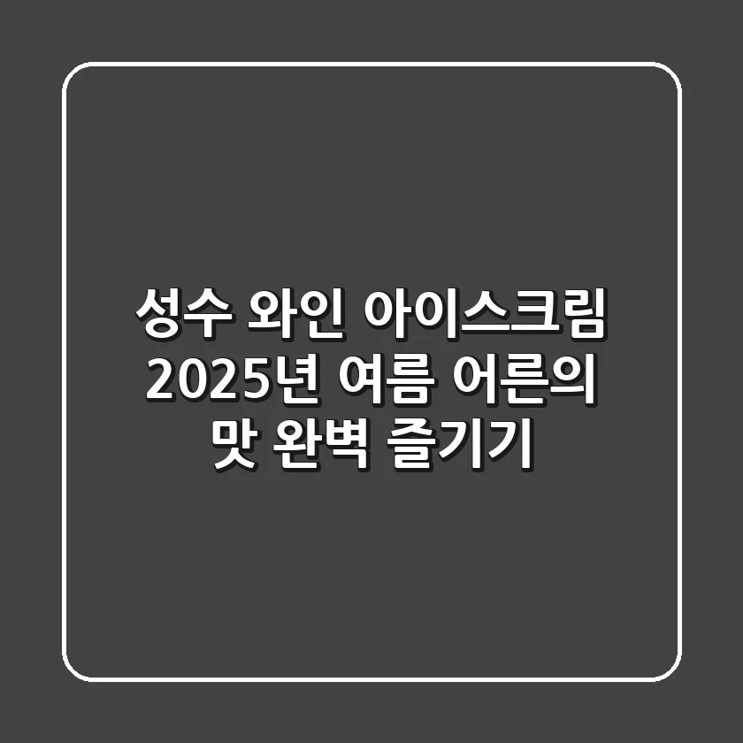 성수 와인 아이스크림, 2025년 여름 어른의 맛 완벽 즐기기