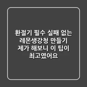 환절기 필수! 실패 없는 레몬생강청 만들기, 제가 해보니 이 팁이 최고였어요