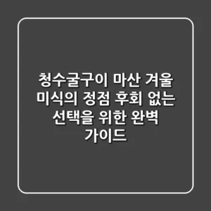 청수굴구이, 마산 겨울 미식의 정점: 후회 없는 선택을 위한 완벽 가이드