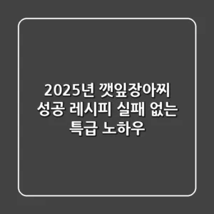 2025년 깻잎장아찌 성공 레시피: 실패 없는 특급 노하우