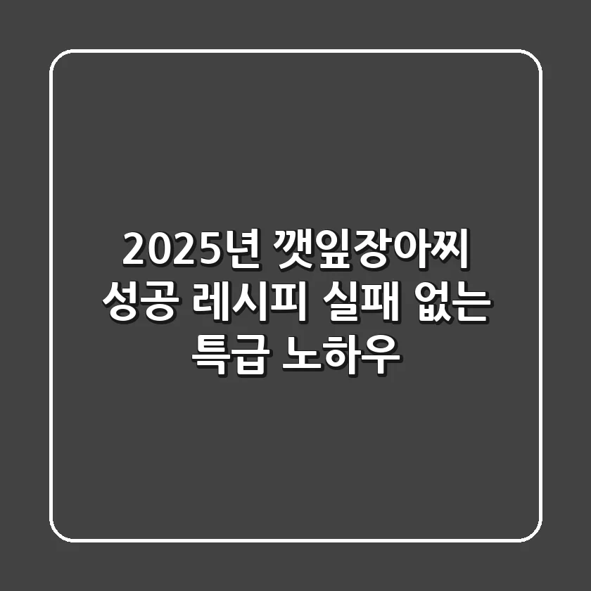 2025년 깻잎장아찌 성공 레시피: 실패 없는 특급 노하우