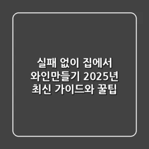 실패 없이 집에서 와인만들기, 2025년 최신 가이드와 꿀팁