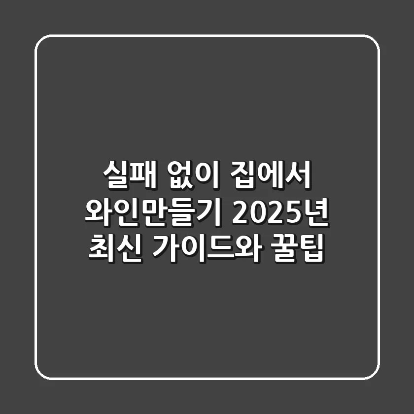 실패 없이 집에서 와인만들기, 2025년 최신 가이드와 꿀팁