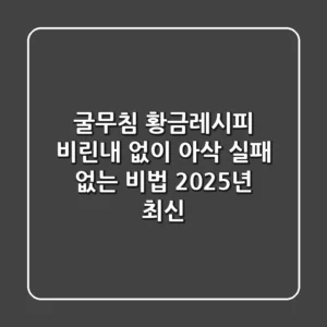 굴무침 황금레시피: 비린내 없이 아삭! 실패 없는 비법 (2025년 최신)