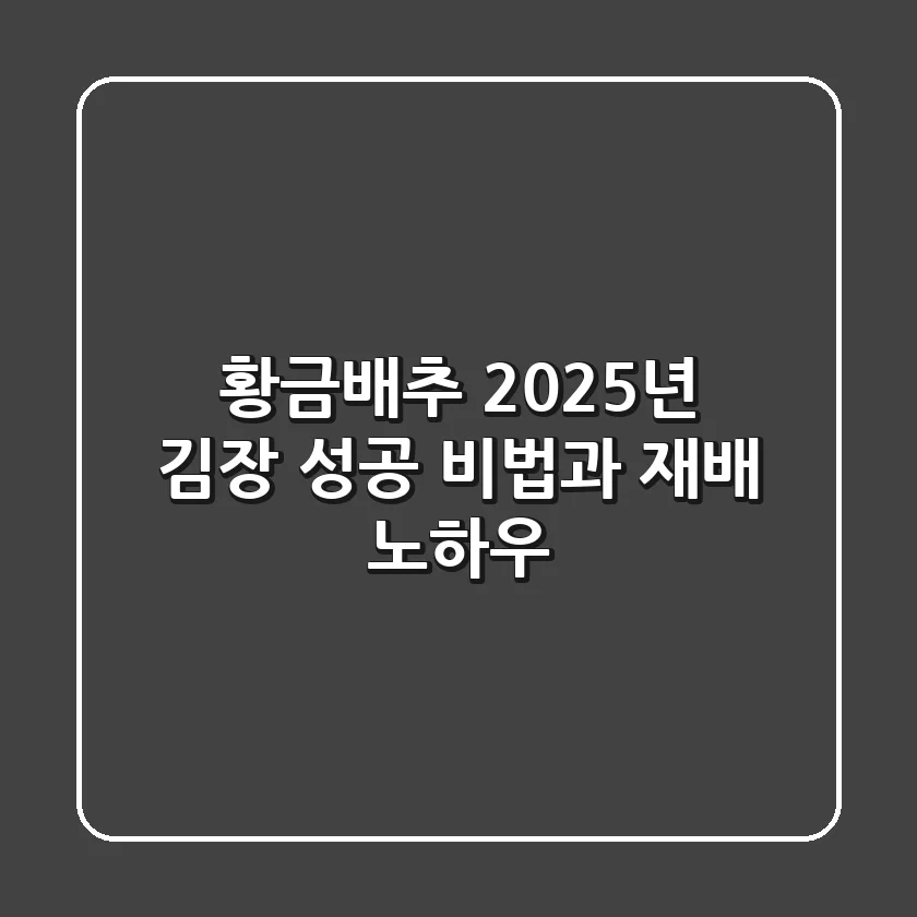 황금배추: 2025년 김장 성공 비법과 재배 노하우