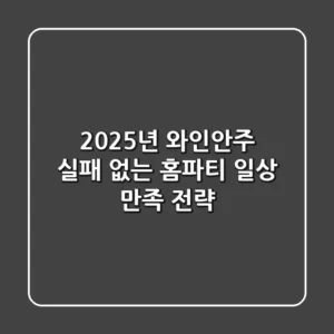 2025년 와인안주, 실패 없는 홈파티 & 일상 만족 전략