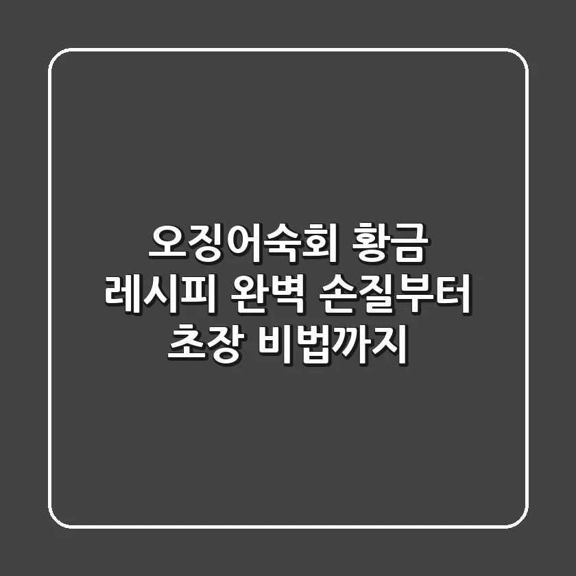 오징어숙회 황금 레시피: 완벽 손질부터 초장 비법까지
