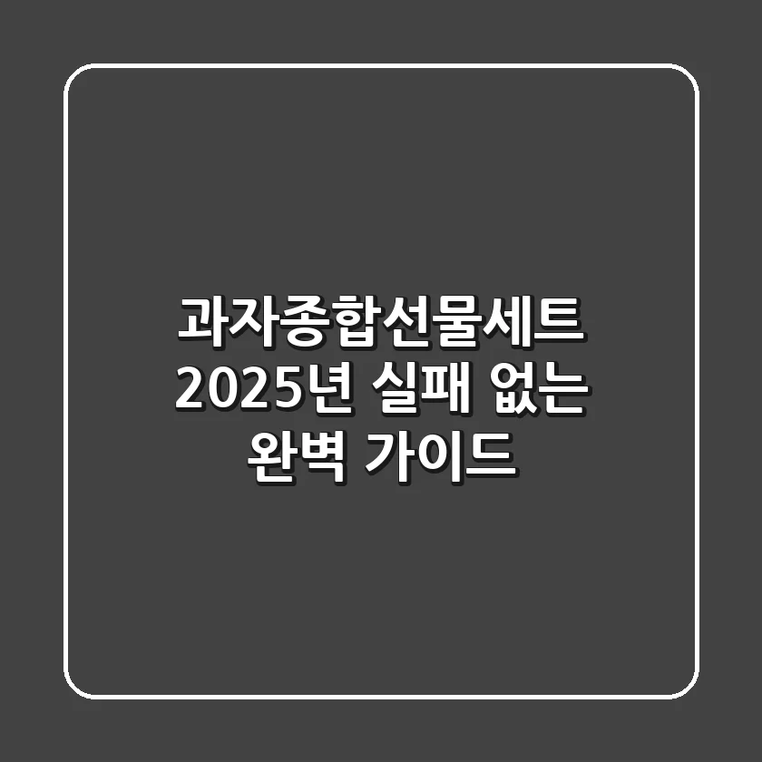 과자종합선물세트, 2025년 실패 없는 완벽 가이드
