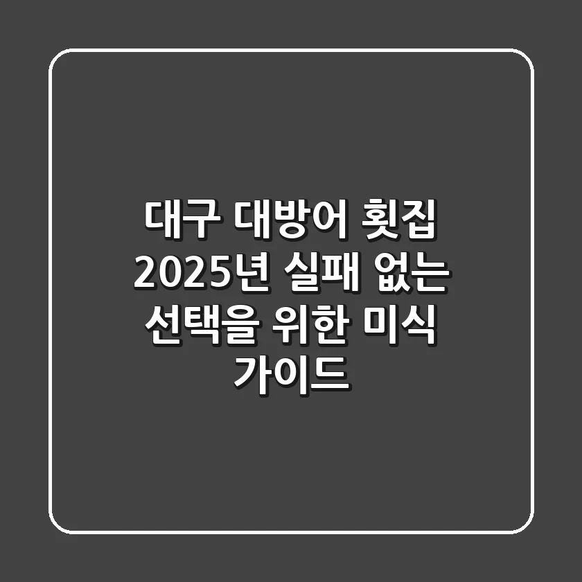 대구 대방어 횟집, 2025년 실패 없는 선택을 위한 미식 가이드