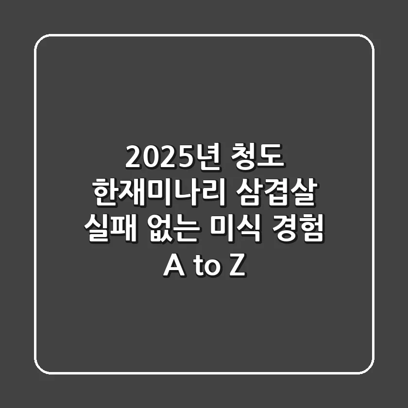 2025년 청도 한재미나리 삼겹살: 실패 없는 미식 경험 A to Z