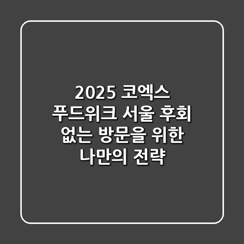 2025 코엑스 푸드위크 서울, 후회 없는 방문을 위한 나만의 전략
