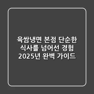 육쌈냉면 본점: 단순한 식사를 넘어선 경험, 2025년 완벽 가이드