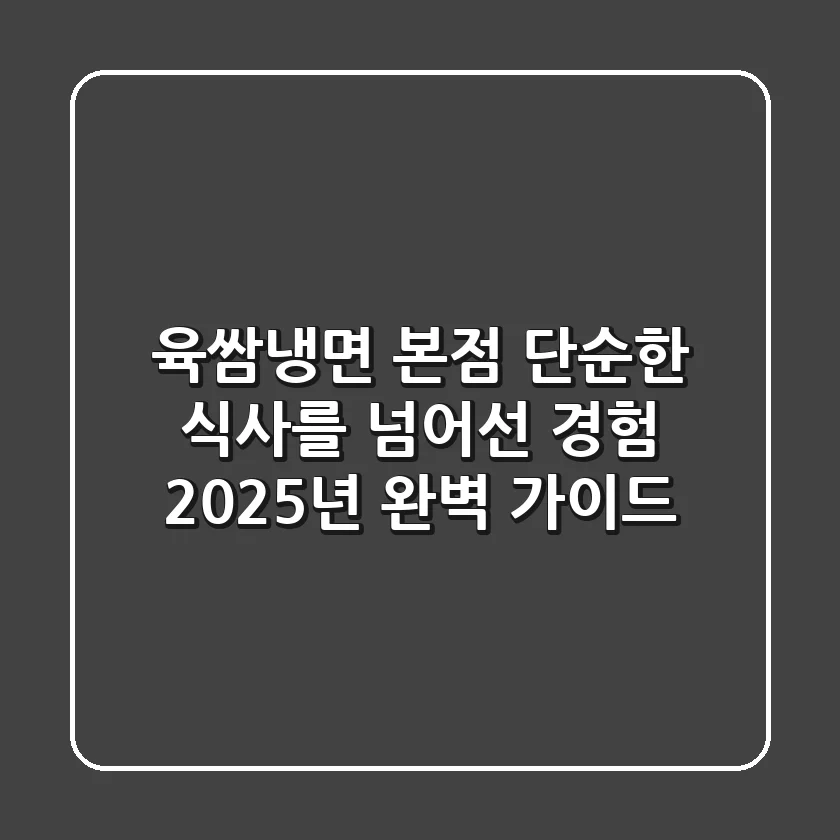 육쌈냉면 본점: 단순한 식사를 넘어선 경험, 2025년 완벽 가이드
