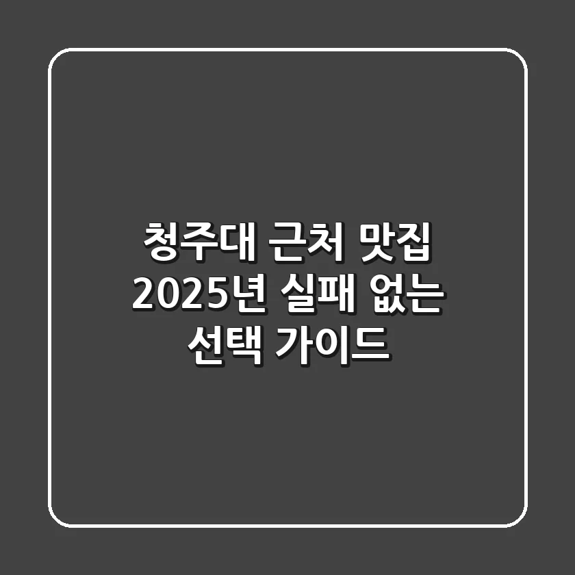 청주대 근처 맛집, 2025년 실패 없는 선택 가이드