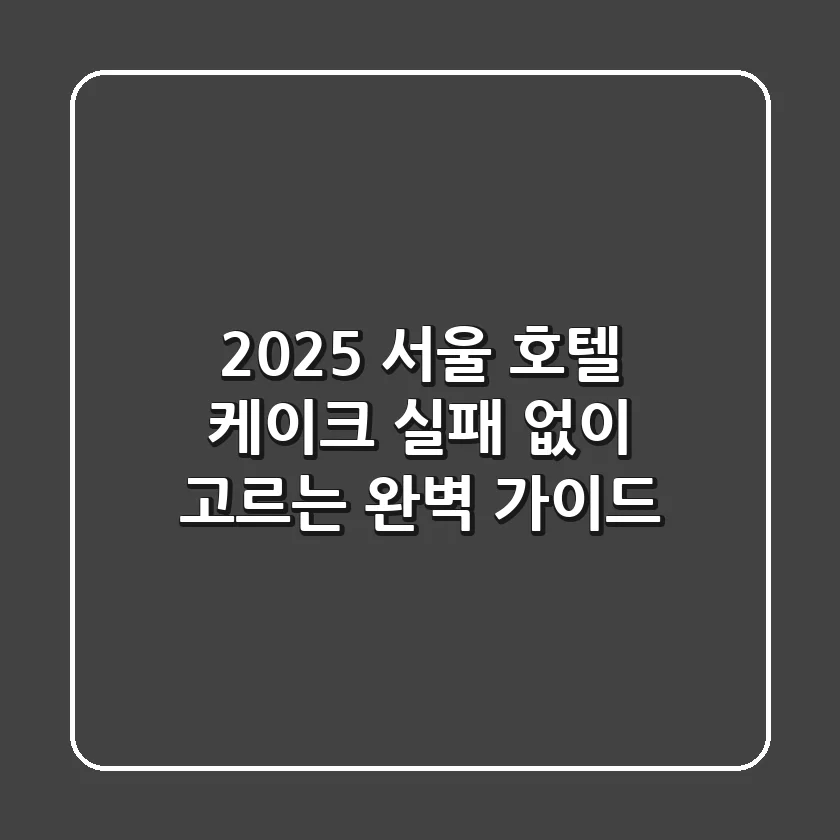 2025 서울 호텔 케이크, 실패 없이 고르는 완벽 가이드
